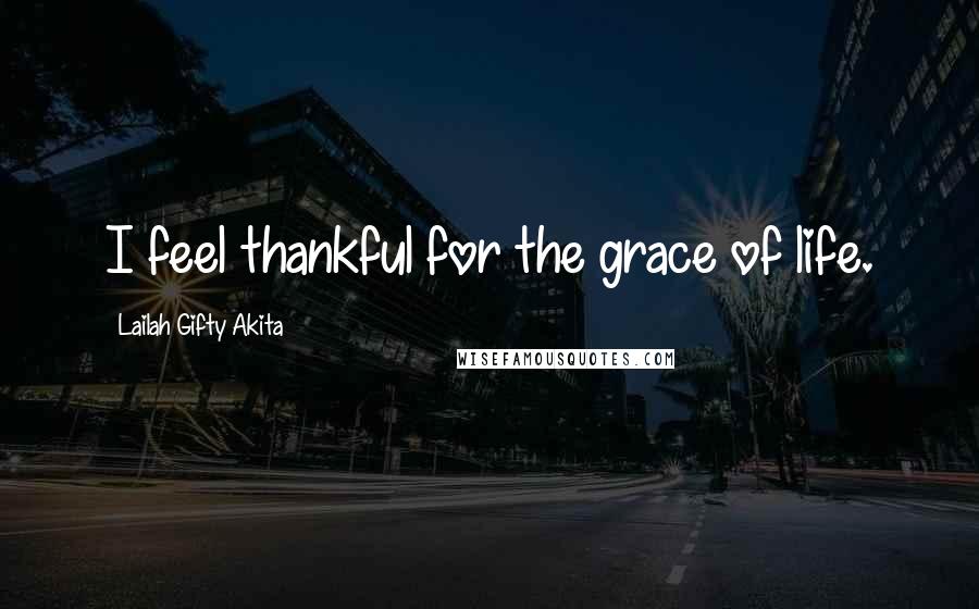 Lailah Gifty Akita Quotes: I feel thankful for the grace of life.