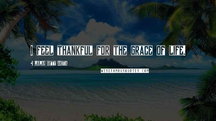 Lailah Gifty Akita Quotes: I feel thankful for the grace of life.