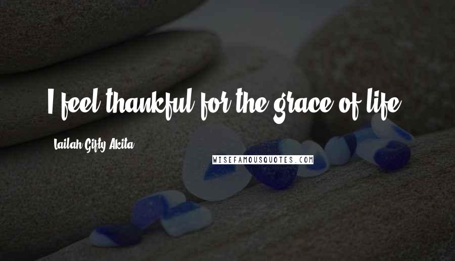 Lailah Gifty Akita Quotes: I feel thankful for the grace of life.