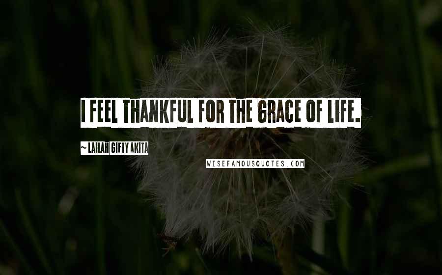 Lailah Gifty Akita Quotes: I feel thankful for the grace of life.