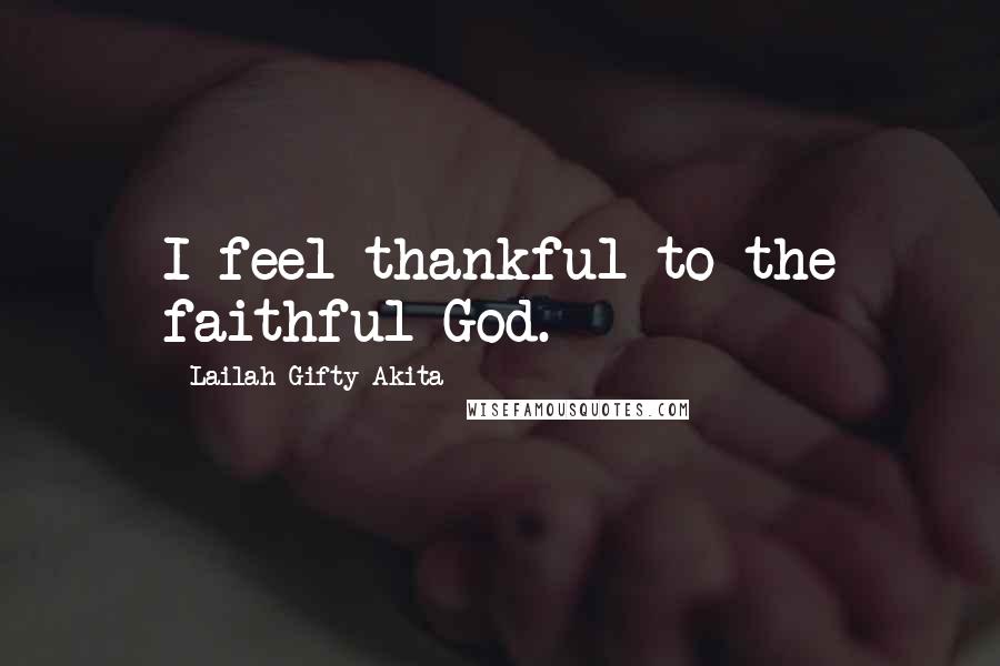 Lailah Gifty Akita Quotes: I feel thankful to the faithful God.