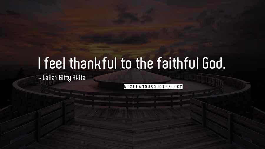 Lailah Gifty Akita Quotes: I feel thankful to the faithful God.