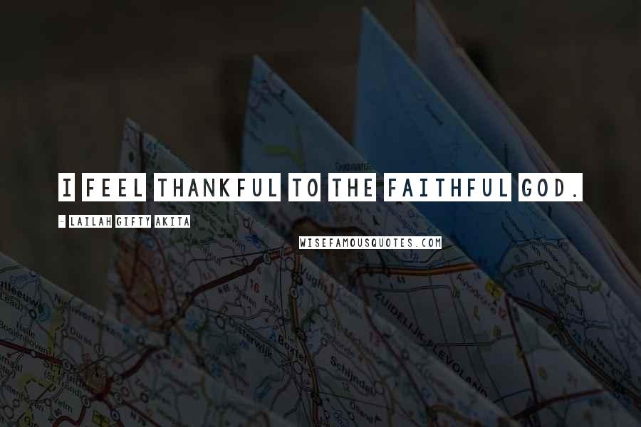 Lailah Gifty Akita Quotes: I feel thankful to the faithful God.