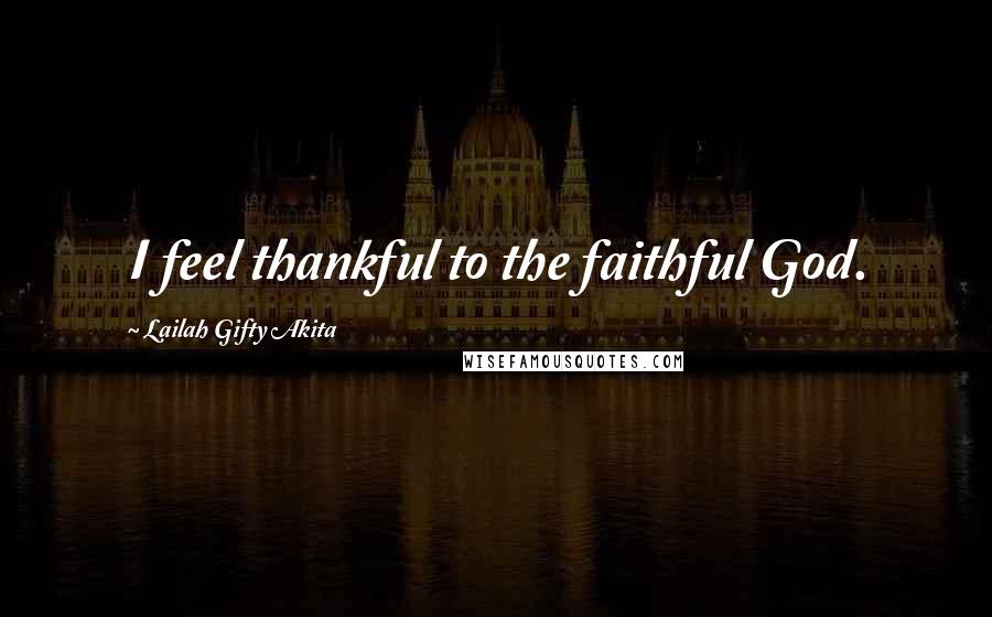 Lailah Gifty Akita Quotes: I feel thankful to the faithful God.