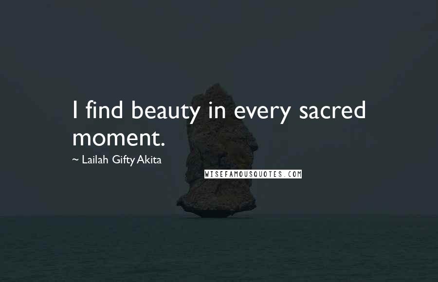 Lailah Gifty Akita Quotes: I find beauty in every sacred moment.