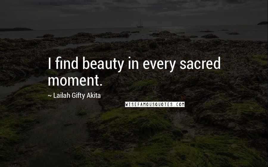 Lailah Gifty Akita Quotes: I find beauty in every sacred moment.