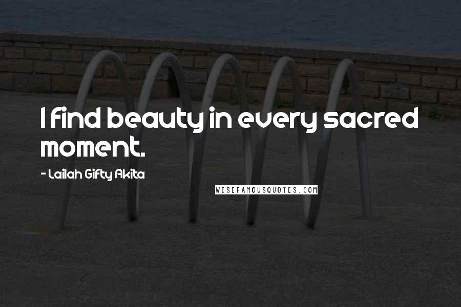 Lailah Gifty Akita Quotes: I find beauty in every sacred moment.