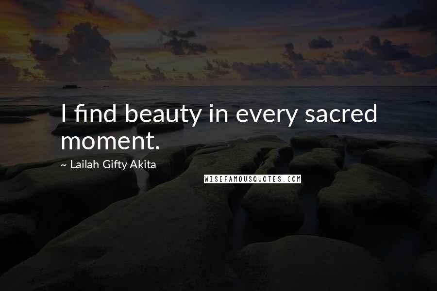 Lailah Gifty Akita Quotes: I find beauty in every sacred moment.