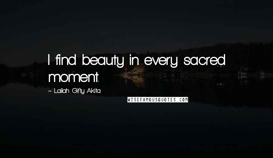 Lailah Gifty Akita Quotes: I find beauty in every sacred moment.