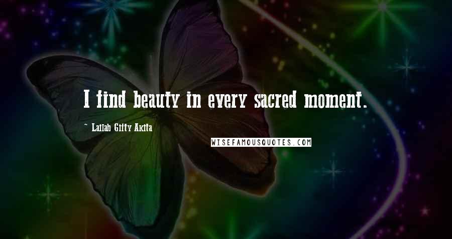 Lailah Gifty Akita Quotes: I find beauty in every sacred moment.