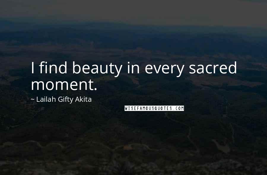 Lailah Gifty Akita Quotes: I find beauty in every sacred moment.