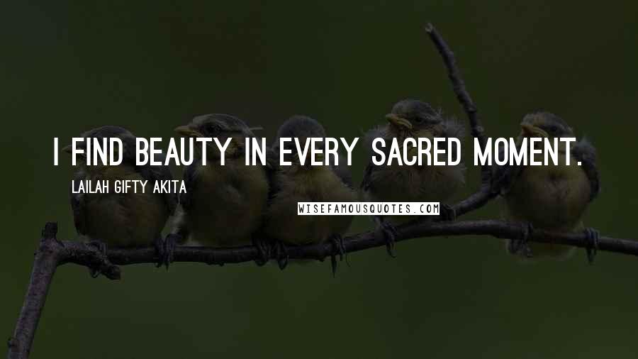 Lailah Gifty Akita Quotes: I find beauty in every sacred moment.