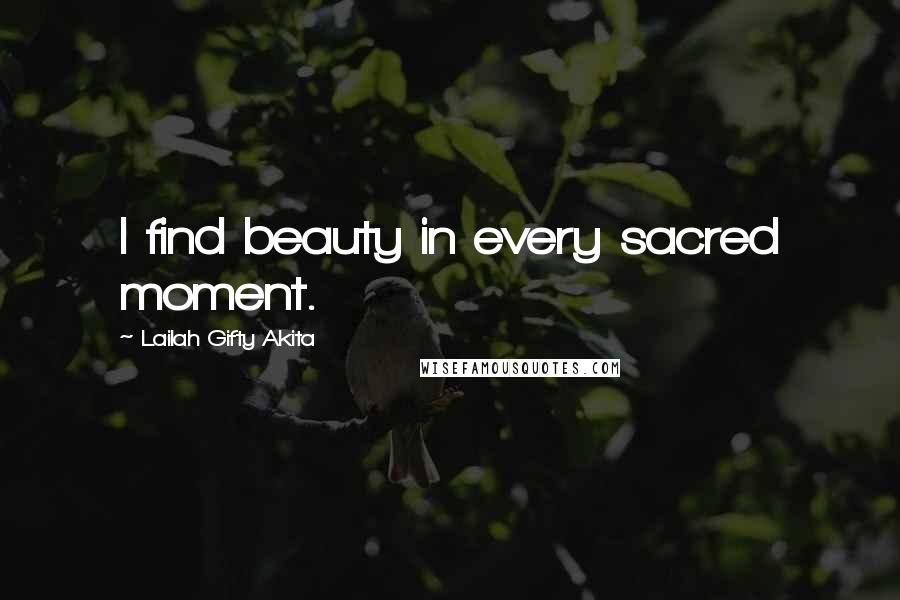 Lailah Gifty Akita Quotes: I find beauty in every sacred moment.