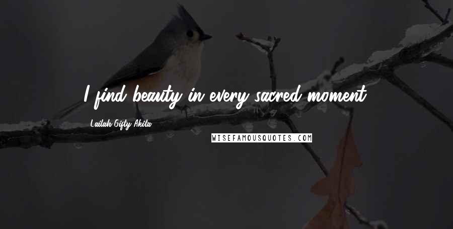 Lailah Gifty Akita Quotes: I find beauty in every sacred moment.