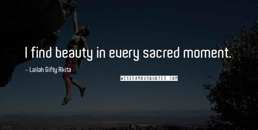 Lailah Gifty Akita Quotes: I find beauty in every sacred moment.