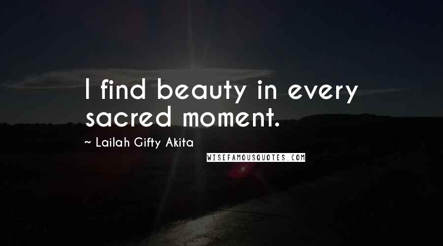 Lailah Gifty Akita Quotes: I find beauty in every sacred moment.