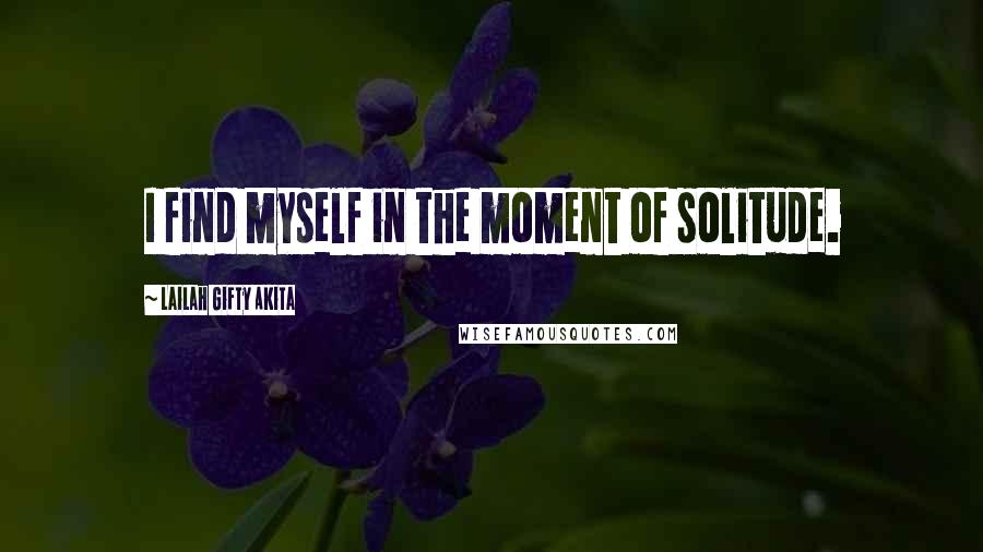 Lailah Gifty Akita Quotes: I find myself in the moment of solitude.