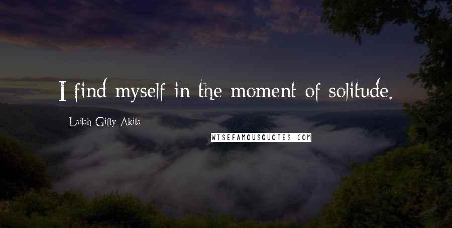 Lailah Gifty Akita Quotes: I find myself in the moment of solitude.