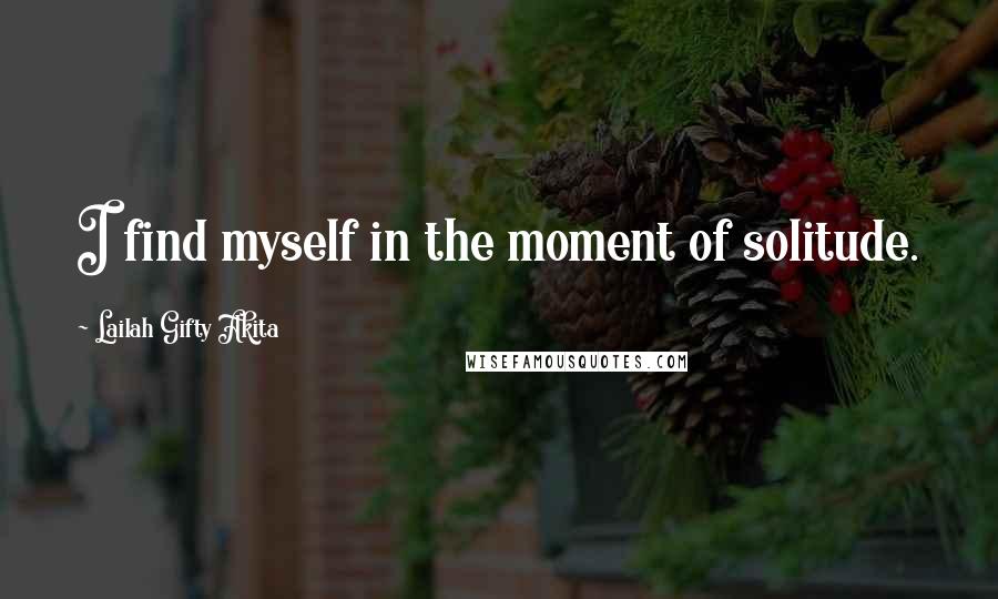 Lailah Gifty Akita Quotes: I find myself in the moment of solitude.