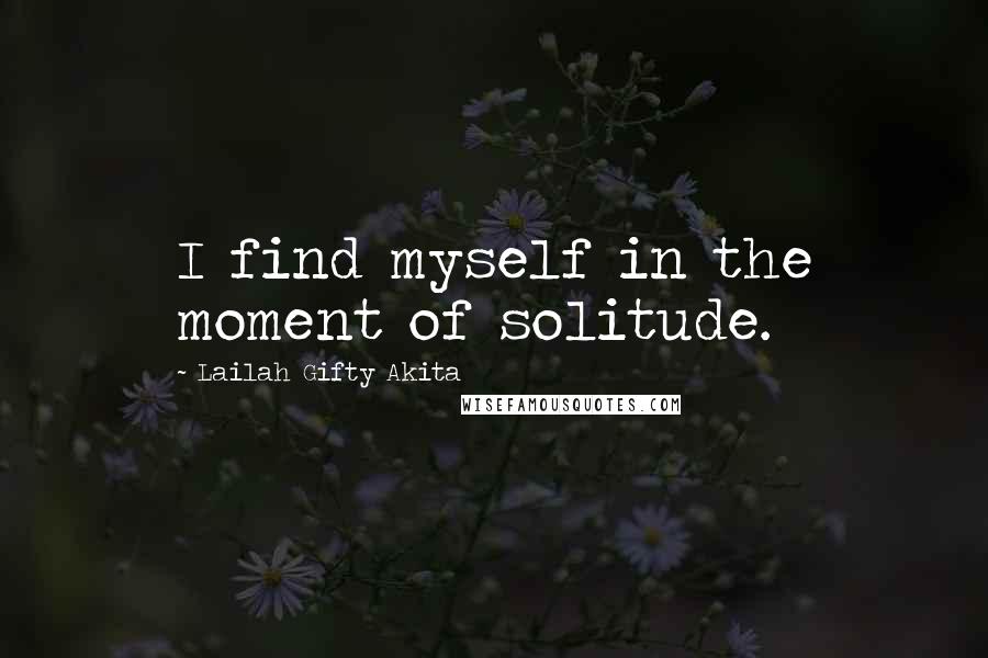 Lailah Gifty Akita Quotes: I find myself in the moment of solitude.