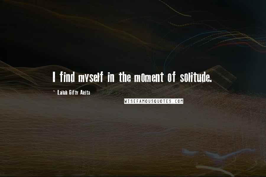 Lailah Gifty Akita Quotes: I find myself in the moment of solitude.