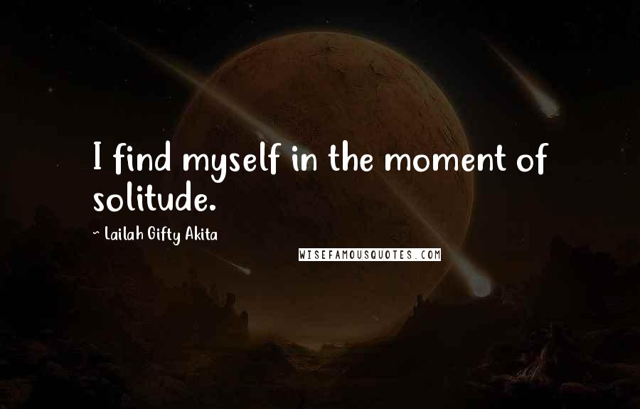 Lailah Gifty Akita Quotes: I find myself in the moment of solitude.