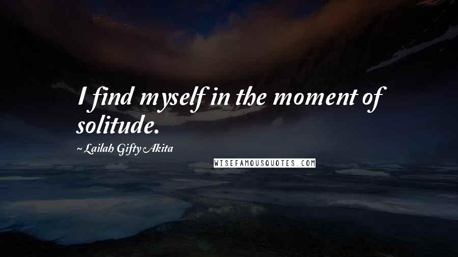 Lailah Gifty Akita Quotes: I find myself in the moment of solitude.