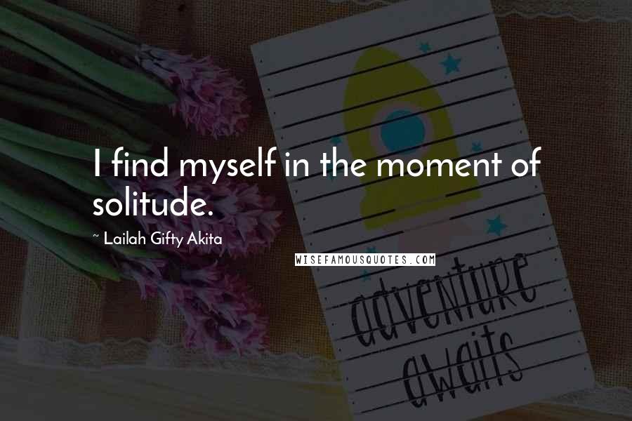 Lailah Gifty Akita Quotes: I find myself in the moment of solitude.