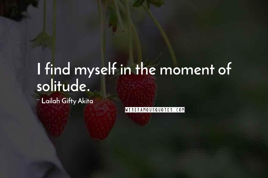 Lailah Gifty Akita Quotes: I find myself in the moment of solitude.