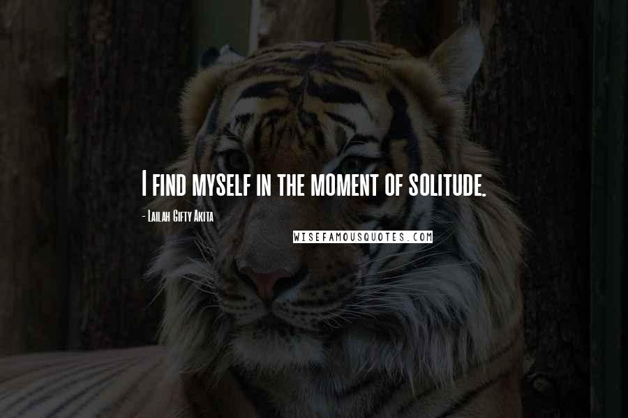 Lailah Gifty Akita Quotes: I find myself in the moment of solitude.