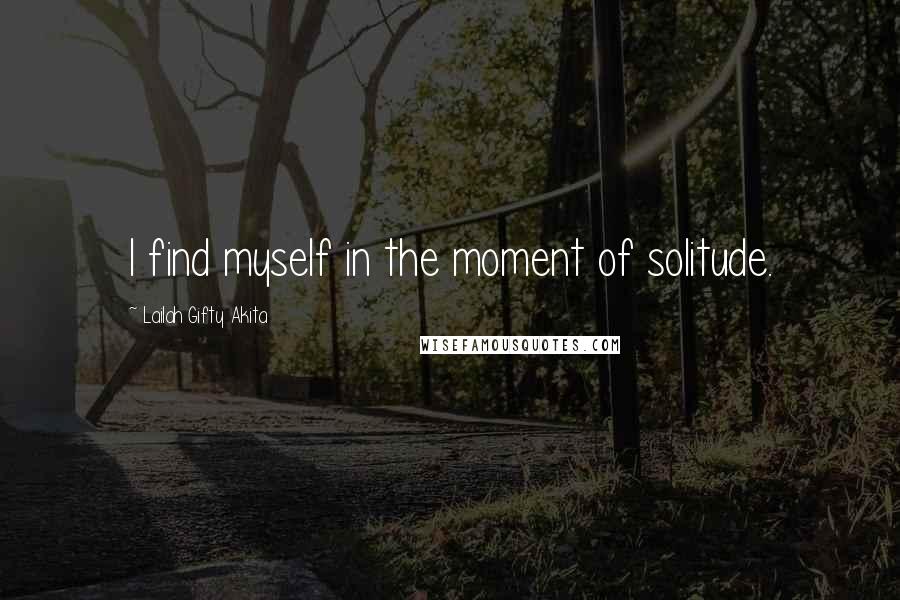 Lailah Gifty Akita Quotes: I find myself in the moment of solitude.