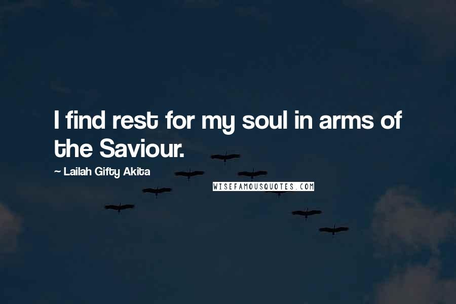 Lailah Gifty Akita Quotes: I find rest for my soul in arms of the Saviour.