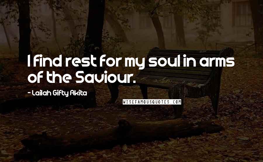 Lailah Gifty Akita Quotes: I find rest for my soul in arms of the Saviour.