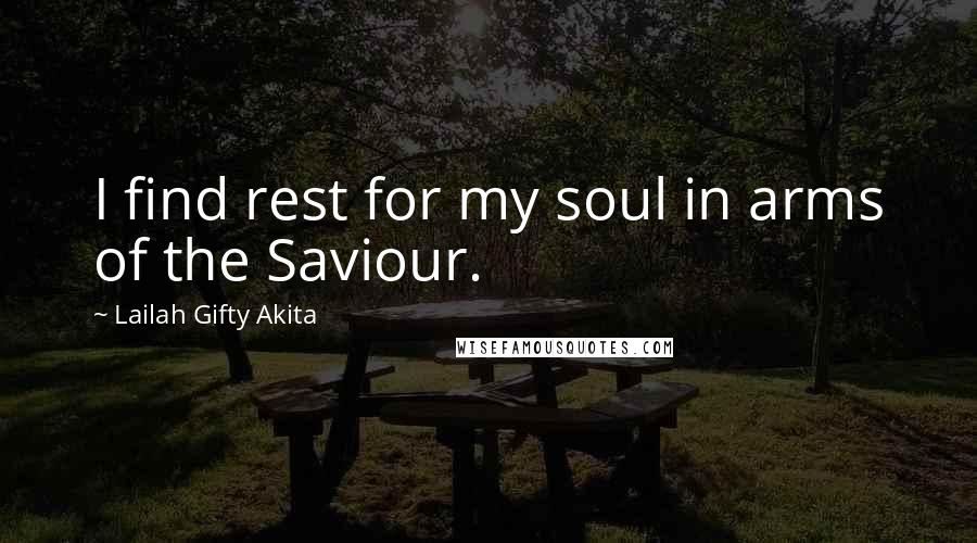 Lailah Gifty Akita Quotes: I find rest for my soul in arms of the Saviour.