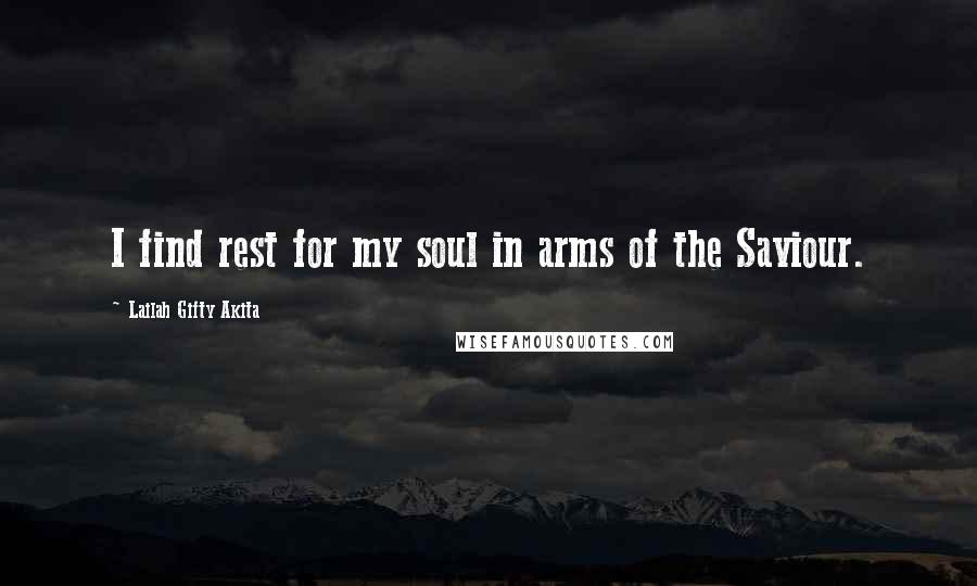 Lailah Gifty Akita Quotes: I find rest for my soul in arms of the Saviour.