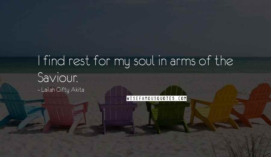 Lailah Gifty Akita Quotes: I find rest for my soul in arms of the Saviour.