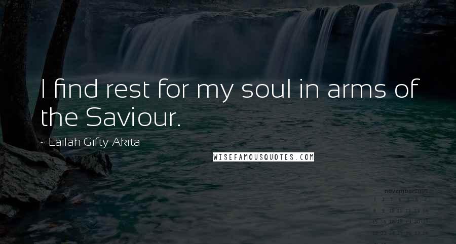 Lailah Gifty Akita Quotes: I find rest for my soul in arms of the Saviour.