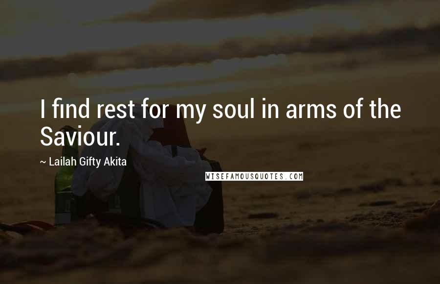 Lailah Gifty Akita Quotes: I find rest for my soul in arms of the Saviour.