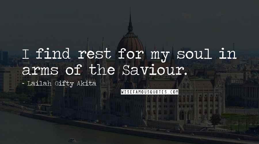 Lailah Gifty Akita Quotes: I find rest for my soul in arms of the Saviour.