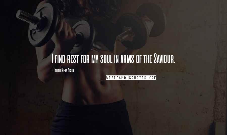 Lailah Gifty Akita Quotes: I find rest for my soul in arms of the Saviour.