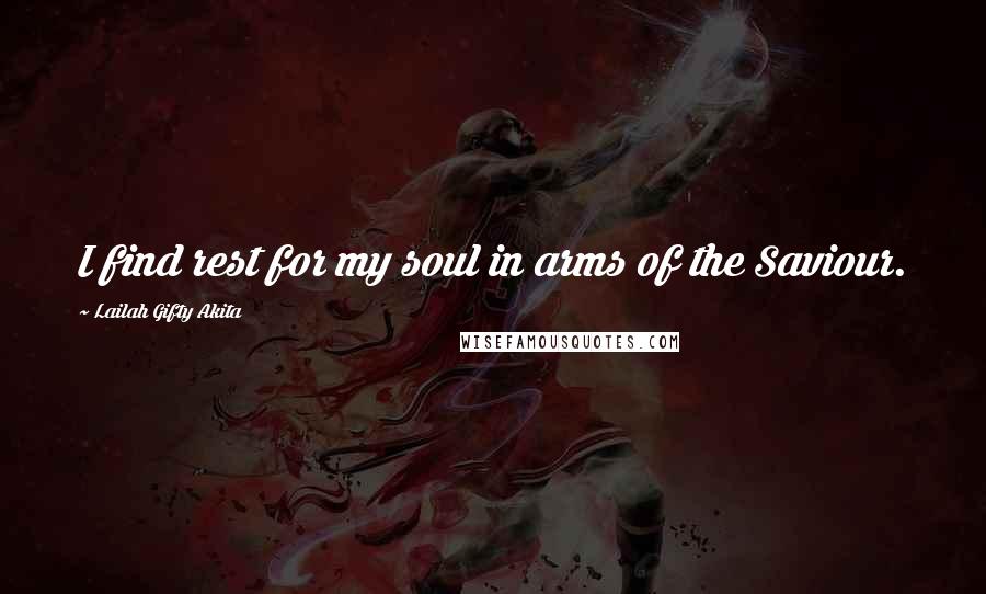 Lailah Gifty Akita Quotes: I find rest for my soul in arms of the Saviour.