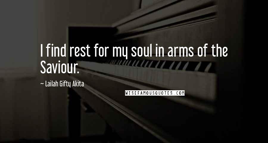 Lailah Gifty Akita Quotes: I find rest for my soul in arms of the Saviour.