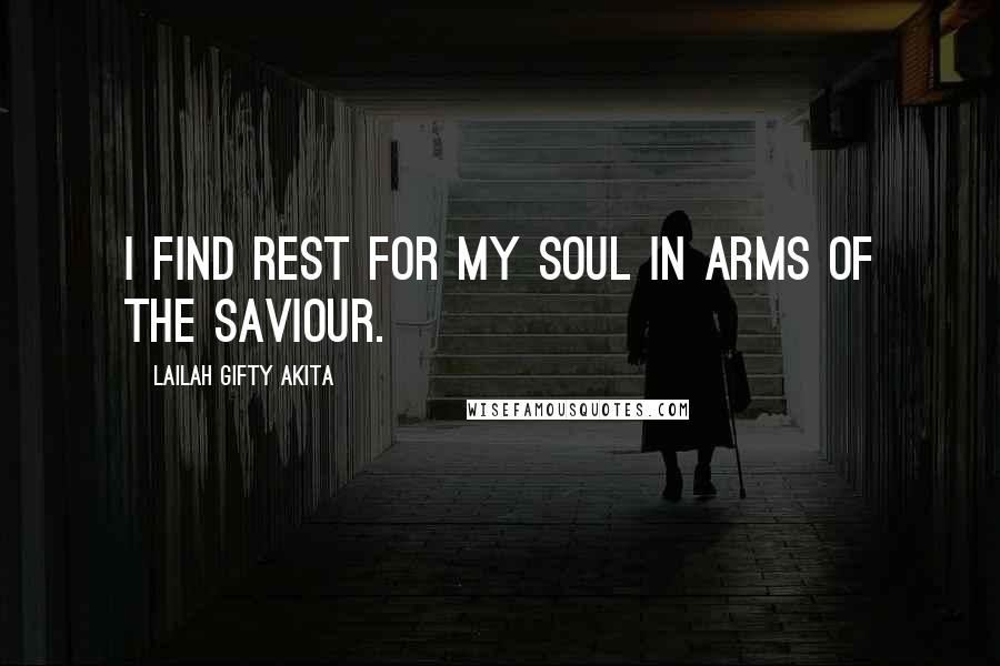 Lailah Gifty Akita Quotes: I find rest for my soul in arms of the Saviour.