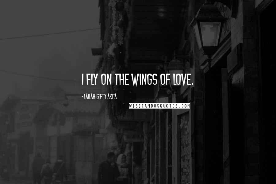 Lailah Gifty Akita Quotes: I fly on the wings of love.