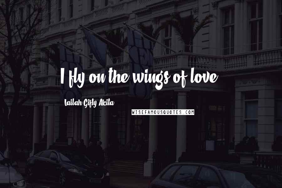 Lailah Gifty Akita Quotes: I fly on the wings of love.