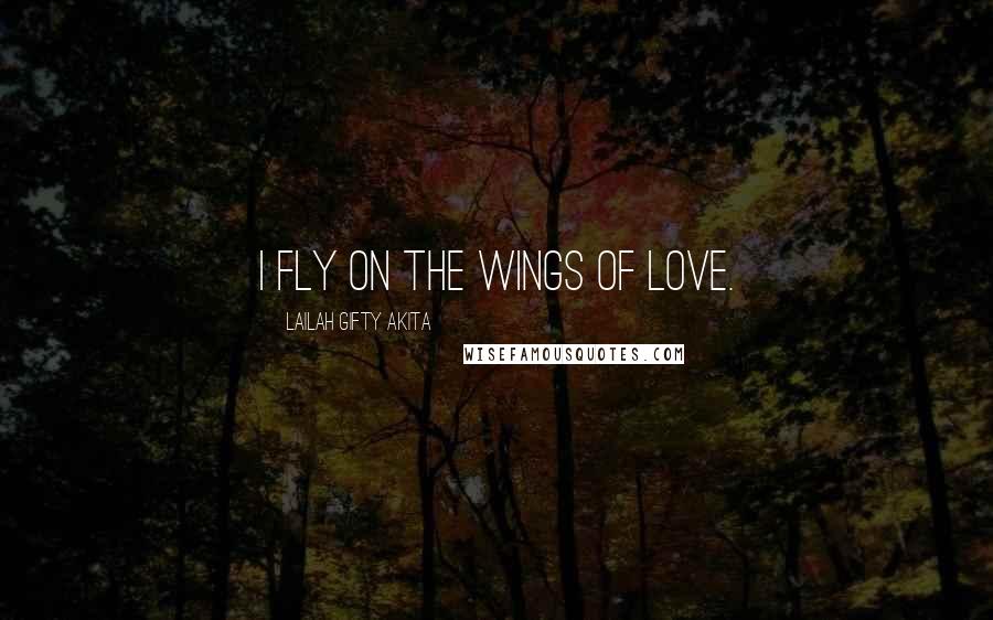 Lailah Gifty Akita Quotes: I fly on the wings of love.