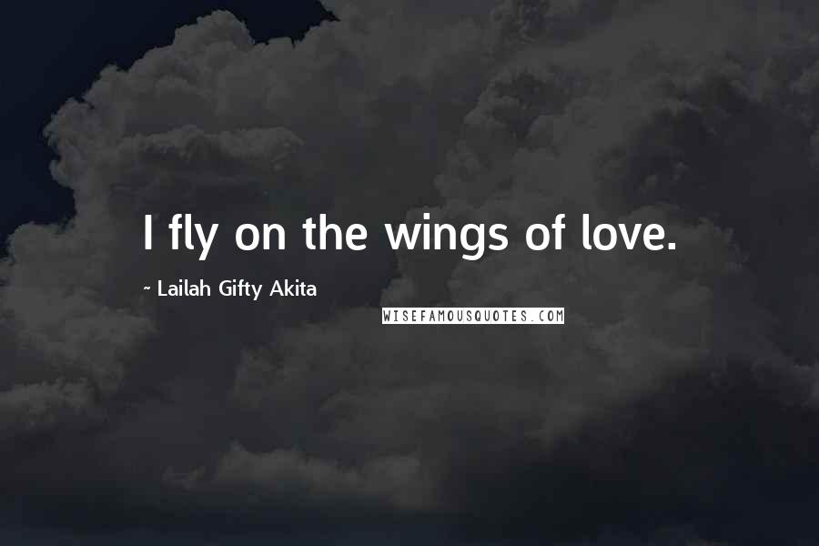 Lailah Gifty Akita Quotes: I fly on the wings of love.