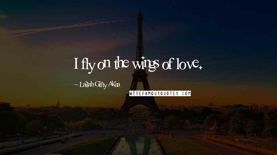 Lailah Gifty Akita Quotes: I fly on the wings of love.