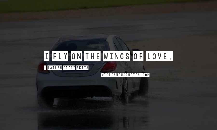 Lailah Gifty Akita Quotes: I fly on the wings of love.