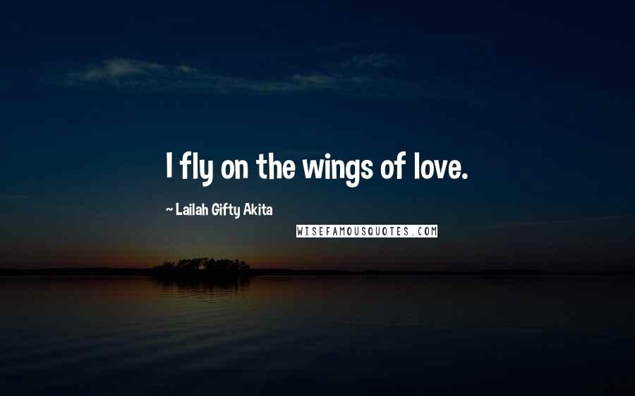 Lailah Gifty Akita Quotes: I fly on the wings of love.